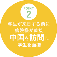 point2 学生が来日する前に病院様が直接中国を訪問し学生を面接